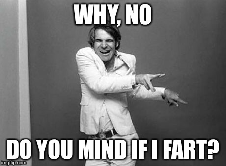 WHY, NO DO YOU MIND IF I FART? | made w/ Imgflip meme maker