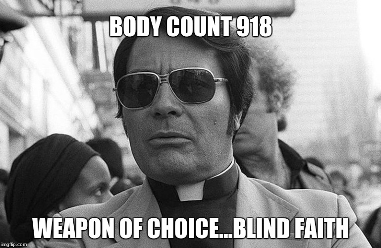your AR got nothin' on this |  BODY COUNT 918; WEAPON OF CHOICE...BLIND FAITH | image tagged in jim jones,body count,blind faith,massacre,truthbomb | made w/ Imgflip meme maker