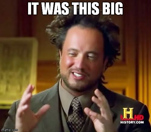 IT WAS THIS BIG | image tagged in memes,ancient aliens | made w/ Imgflip meme maker