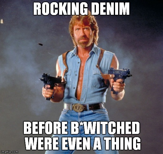 Chuck Norris Guns Meme | ROCKING DENIM; BEFORE B*WITCHED WERE EVEN A THING | image tagged in memes,chuck norris guns,chuck norris,denim,bwitched,fashion | made w/ Imgflip meme maker