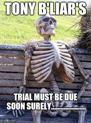Waiting Skeleton Meme | TONY B'LIAR'S; TRIAL MUST BE DUE SOON SURELY...................... | image tagged in memes,waiting skeleton | made w/ Imgflip meme maker