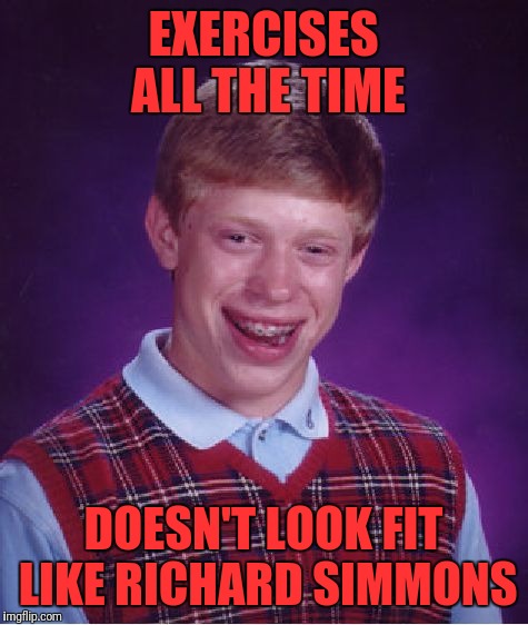 Bad Luck Brian Meme | EXERCISES ALL THE TIME DOESN'T LOOK FIT LIKE RICHARD SIMMONS | image tagged in memes,bad luck brian | made w/ Imgflip meme maker