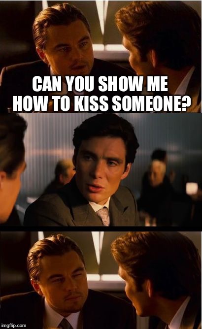 Inception Meme | CAN YOU SHOW ME HOW TO KISS SOMEONE? | image tagged in memes,inception | made w/ Imgflip meme maker