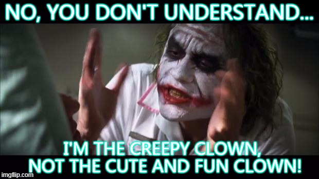When a 3 year old thinks ur nice and fun. You try to explain 2 them ur not...       =D | NO, YOU DON'T UNDERSTAND... I'M THE CREEPY CLOWN, NOT THE CUTE AND FUN CLOWN! | image tagged in memes,and everybody loses their minds | made w/ Imgflip meme maker