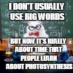 I DON'T USUALLY USE BIG WORDS BUT NOW IT'S REALLY ABOUT TIME THAT PEOPLE LEARN  ABOUT PHOTOSYNTHESIS | made w/ Imgflip meme maker