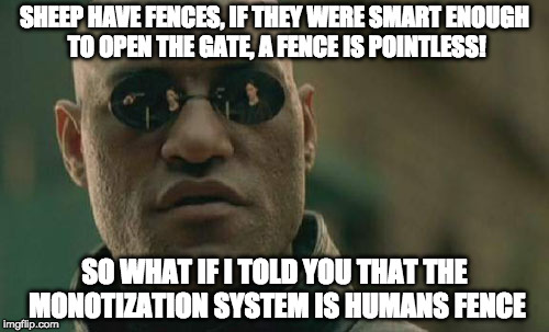 Matrix Morpheus | SHEEP HAVE FENCES, IF THEY WERE SMART ENOUGH TO OPEN THE GATE, A FENCE IS POINTLESS! SO WHAT IF I TOLD YOU THAT THE MONOTIZATION SYSTEM IS HUMANS FENCE | image tagged in memes,matrix morpheus | made w/ Imgflip meme maker