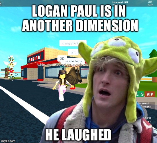 LOGAN PAUL IS IN ANOTHER DIMENSION; HE LAUGHED | image tagged in we found online daters at the adopt and raise town | made w/ Imgflip meme maker