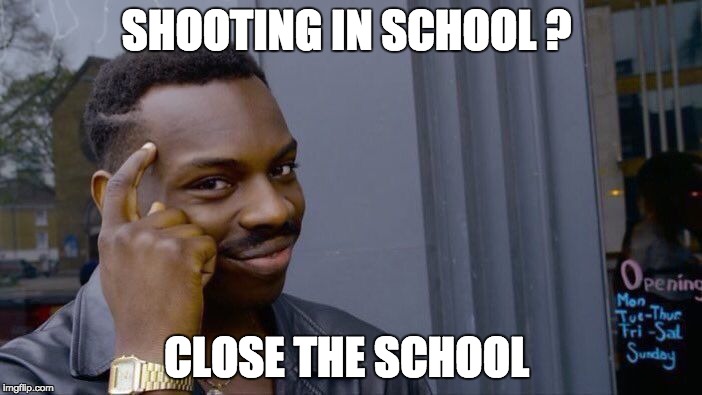 duh | SHOOTING IN SCHOOL ? CLOSE THE SCHOOL | image tagged in memes,roll safe think about it,gun control,school shooting,clever | made w/ Imgflip meme maker