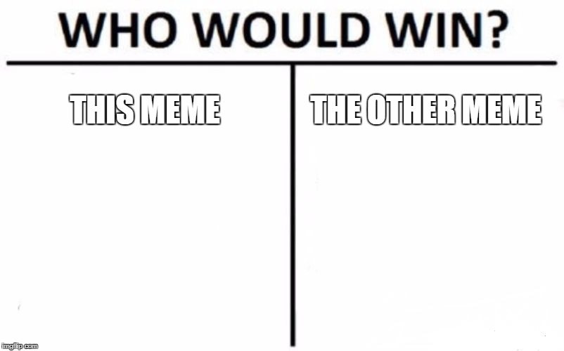 Who Would Win? | THIS MEME; THE OTHER MEME | image tagged in memes,who would win | made w/ Imgflip meme maker