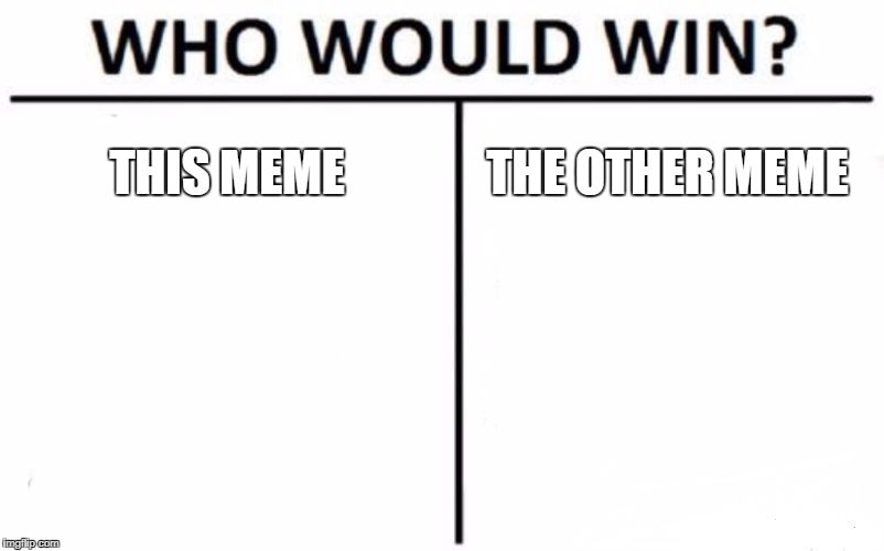 Who Would Win? Meme | THIS MEME; THE OTHER MEME | image tagged in memes,who would win | made w/ Imgflip meme maker