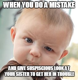 Skeptical Baby Meme | WHEN YOU DO A MISTAKE; AND GIVE SUSPISCIOUS LOOK AT YOUR SISTER TO GET HER IN TROUBLE | image tagged in memes,skeptical baby | made w/ Imgflip meme maker