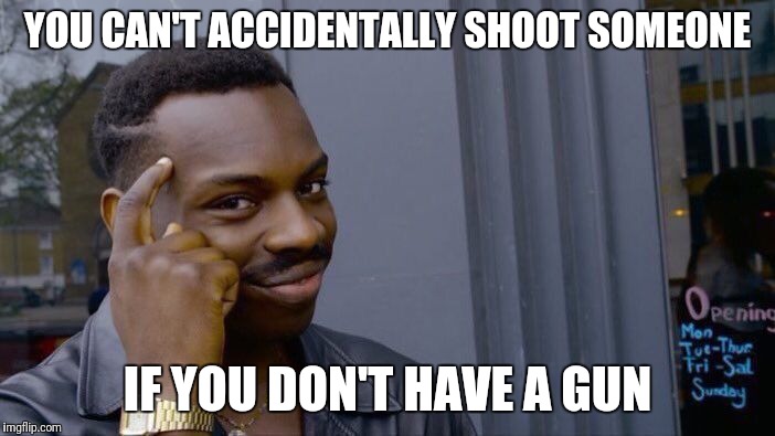 Many people are shot by accident | YOU CAN'T ACCIDENTALLY SHOOT SOMEONE; IF YOU DON'T HAVE A GUN | image tagged in memes,roll safe think about it,gun | made w/ Imgflip meme maker