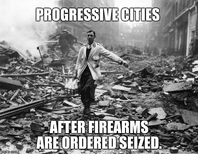 Milkman walking through destroyed city | PROGRESSIVE CITIES; AFTER FIREARMS ARE ORDERED SEIZED. | image tagged in milkman walking through destroyed city | made w/ Imgflip meme maker