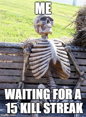 Waiting Skeleton | ME; WAITING FOR A 15 KILL STREAK | image tagged in memes,waiting skeleton,15,kill streak | made w/ Imgflip meme maker