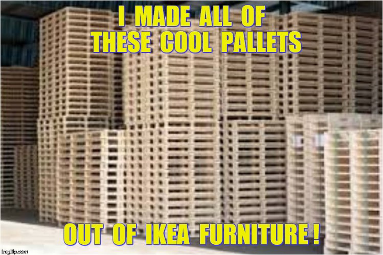 I  MADE  ALL  OF  THESE  COOL  PALLETS OUT  OF  IKEA  FURNITURE ! | made w/ Imgflip meme maker