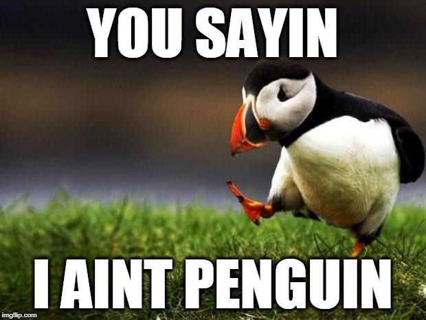 Unpopular Opinion Puffin Meme | YOU SAYIN; I AINT PENGUIN | image tagged in memes,unpopular opinion puffin | made w/ Imgflip meme maker