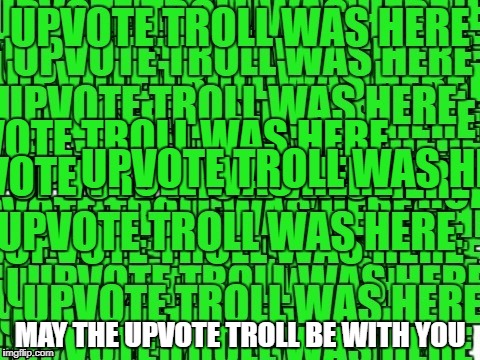 upvote troll was here | MAY THE UPVOTE TROLL BE WITH YOU | image tagged in upvote troll was here | made w/ Imgflip meme maker