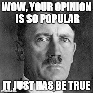 Populism In A Nutshell | WOW, YOUR OPINION IS SO POPULAR; IT JUST HAS BE TRUE | image tagged in memes,popular,groupthink,nazis everywhere,fascism,bias | made w/ Imgflip meme maker