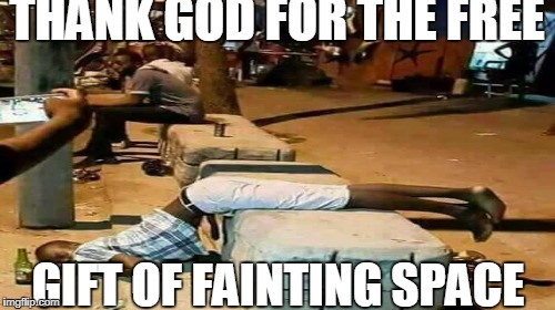 Fainting space | THANK GOD FOR THE FREE; GIFT OF FAINTING SPACE | image tagged in drugs | made w/ Imgflip meme maker