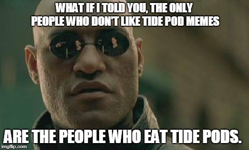 Matrix Morpheus Meme | WHAT IF I TOLD YOU, THE ONLY PEOPLE WHO DON'T LIKE TIDE POD MEMES ARE THE PEOPLE WHO EAT TIDE PODS. | image tagged in memes,matrix morpheus | made w/ Imgflip meme maker