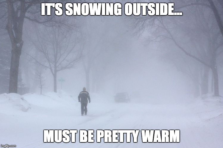 IT'S SNOWING OUTSIDE... MUST BE PRETTY WARM | made w/ Imgflip meme maker