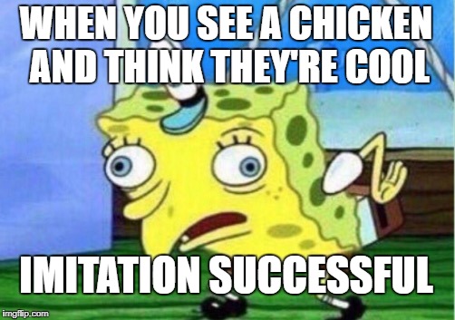 Chickens | WHEN YOU SEE A CHICKEN AND THINK THEY'RE COOL; IMITATION SUCCESSFUL | image tagged in memes,mocking spongebob | made w/ Imgflip meme maker