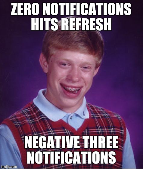 Bad Luck Brian Meme | ZERO NOTIFICATIONS HITS REFRESH NEGATIVE THREE NOTIFICATIONS | image tagged in memes,bad luck brian | made w/ Imgflip meme maker