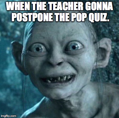 Gollum | WHEN THE TEACHER GONNA POSTPONE THE POP QUIZ. | image tagged in memes,gollum | made w/ Imgflip meme maker
