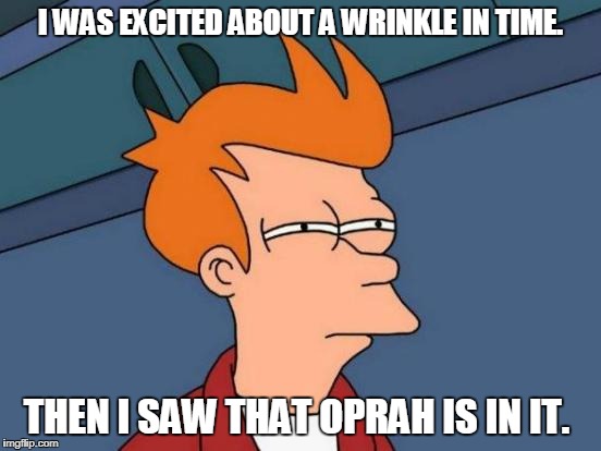Futurama Fry Meme | I WAS EXCITED ABOUT A WRINKLE IN TIME. THEN I SAW THAT OPRAH IS IN IT. | image tagged in memes,futurama fry | made w/ Imgflip meme maker
