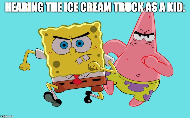 spongebob & patrick | HEARING THE ICE CREAM TRUCK AS A KID. | image tagged in spongebob  patrick | made w/ Imgflip meme maker