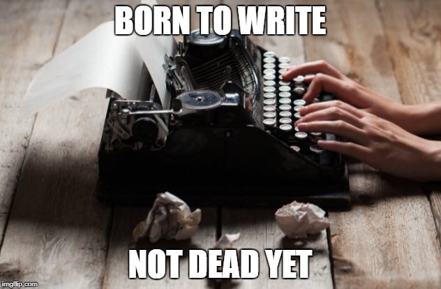 typewriter typing | BORN TO WRITE; NOT DEAD YET | image tagged in typewriter typing | made w/ Imgflip meme maker