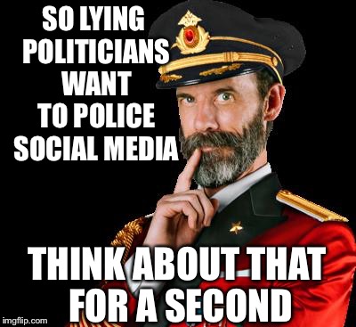 captain obvious | SO LYING POLITICIANS WANT TO POLICE SOCIAL MEDIA; THINK ABOUT THAT FOR A SECOND | image tagged in captain obvious | made w/ Imgflip meme maker