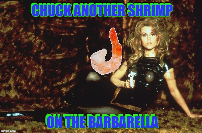 CHUCK ANOTHER SHRIMP ON THE BARBARELLA CHUCK ANOTHER SHRIMP ON THE BARBARELLA | made w/ Imgflip meme maker