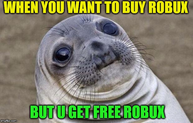 Awkward Moment Sealion | WHEN YOU WANT TO BUY ROBUX; BUT U GET FREE ROBUX | image tagged in memes,awkward moment sealion | made w/ Imgflip meme maker
