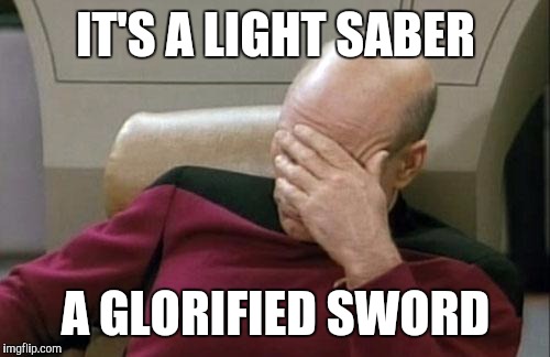 Captain Picard Facepalm Meme | IT'S A LIGHT SABER A GLORIFIED SWORD | image tagged in memes,captain picard facepalm | made w/ Imgflip meme maker