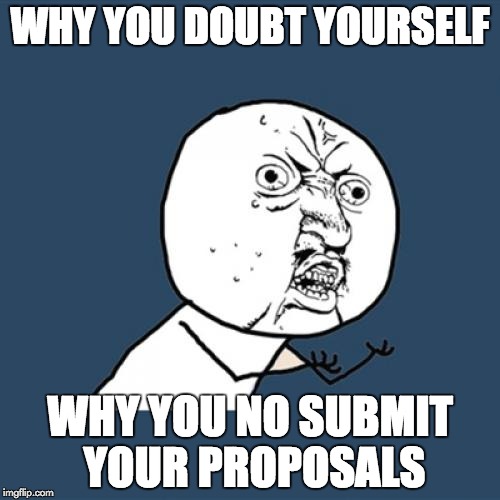Y U No Meme | WHY YOU DOUBT YOURSELF; WHY YOU NO SUBMIT YOUR PROPOSALS | image tagged in memes,y u no | made w/ Imgflip meme maker