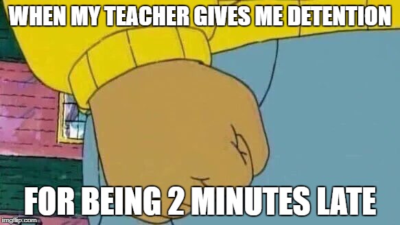 Arthur Fist |  WHEN MY TEACHER GIVES ME DETENTION; FOR BEING 2 MINUTES LATE | image tagged in memes,arthur fist,teacher,detention,2 minutes,late | made w/ Imgflip meme maker