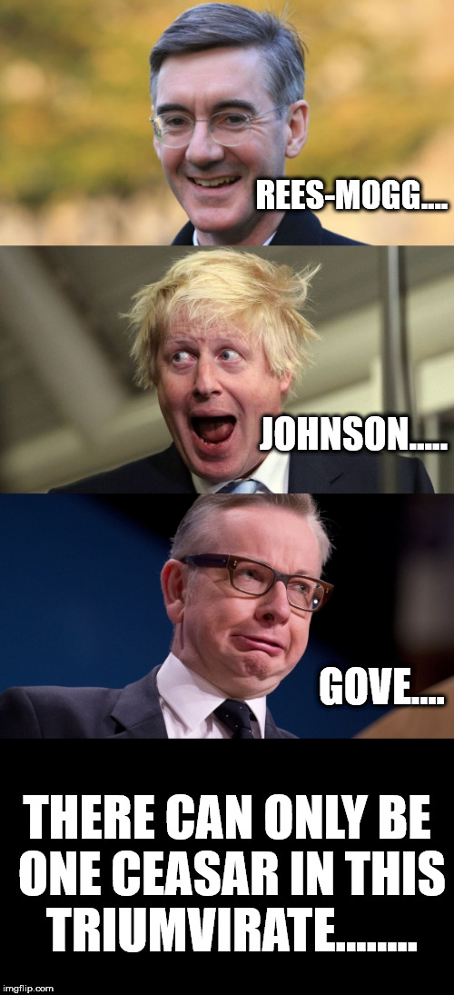 REES-MOGG.... JOHNSON..... GOVE.... THERE CAN ONLY BE ONE CEASAR IN THIS TRIUMVIRATE........ | image tagged in mogg gove johnson | made w/ Imgflip meme maker
