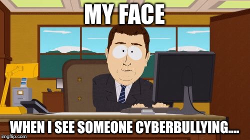 Aaaaand Its Gone Meme | MY FACE; WHEN I SEE SOMEONE CYBERBULLYING.... | image tagged in memes,aaaaand its gone | made w/ Imgflip meme maker
