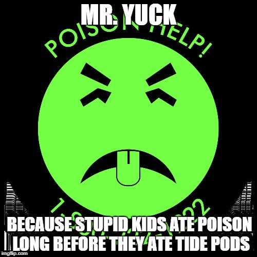 Mr. Yuck | MR. YUCK; BECAUSE STUPID KIDS ATE POISON LONG BEFORE THEY ATE TIDE PODS | image tagged in stupid,kids,tide,pods,tide pods,poison | made w/ Imgflip meme maker