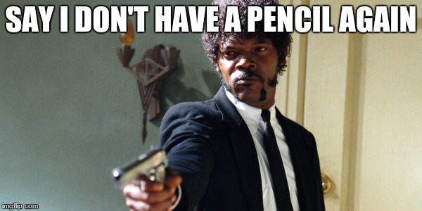 samuel jackson | SAY I DON'T HAVE A PENCIL AGAIN | image tagged in samuel jackson | made w/ Imgflip meme maker