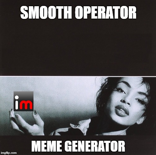 SMOOTH OPERATOR; MEME GENERATOR | image tagged in memes | made w/ Imgflip meme maker