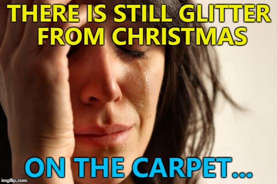 I'm not sure WHICH Christmas though... :) | THERE IS STILL GLITTER FROM CHRISTMAS; ON THE CARPET... | image tagged in memes,first world problems,christmas,glitter | made w/ Imgflip meme maker