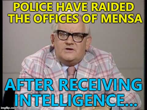It took six officers three hours to search the offices. How long would nine officers take? :) | POLICE HAVE RAIDED THE OFFICES OF MENSA; AFTER RECEIVING INTELLIGENCE... | image tagged in ronnie barker news,memes,mensa,police | made w/ Imgflip meme maker