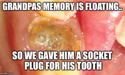 Y know, to plug in the hard drive  | GRANDPAS MEMORY IS FLOATING.. SO WE GAVE HIM A SOCKET PLUG FOR HIS TOOTH | image tagged in memes,teeth,hard drive,plug in | made w/ Imgflip meme maker