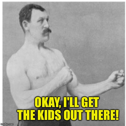 OKAY, I'LL GET THE KIDS OUT THERE! | made w/ Imgflip meme maker