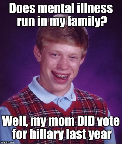 Bad Luck Brian Meme | Does mental illness run in my family? Well, my mom DID vote for hillary last year | image tagged in memes,bad luck brian | made w/ Imgflip meme maker