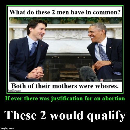 Justification for a Retroactive Abortion | If ever there was justification for an abortion | These 2 would qualify | image tagged in demotivationals,retroactive abortion,obama,trudeau | made w/ Imgflip demotivational maker