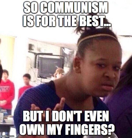 Black Girl Wat Meme | SO COMMUNISM IS FOR THE BEST... BUT I DON'T EVEN OWN MY FINGERS? | image tagged in memes,black girl wat | made w/ Imgflip meme maker