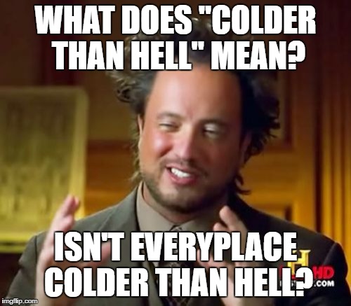 Oh heck | WHAT DOES "COLDER THAN HELL" MEAN? ISN'T EVERYPLACE COLDER THAN HELL? | image tagged in memes,ancient aliens | made w/ Imgflip meme maker